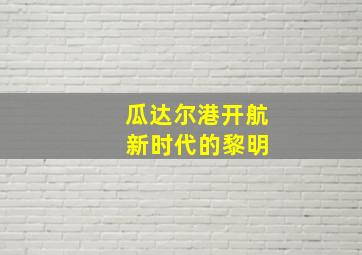 瓜达尔港开航 新时代的黎明